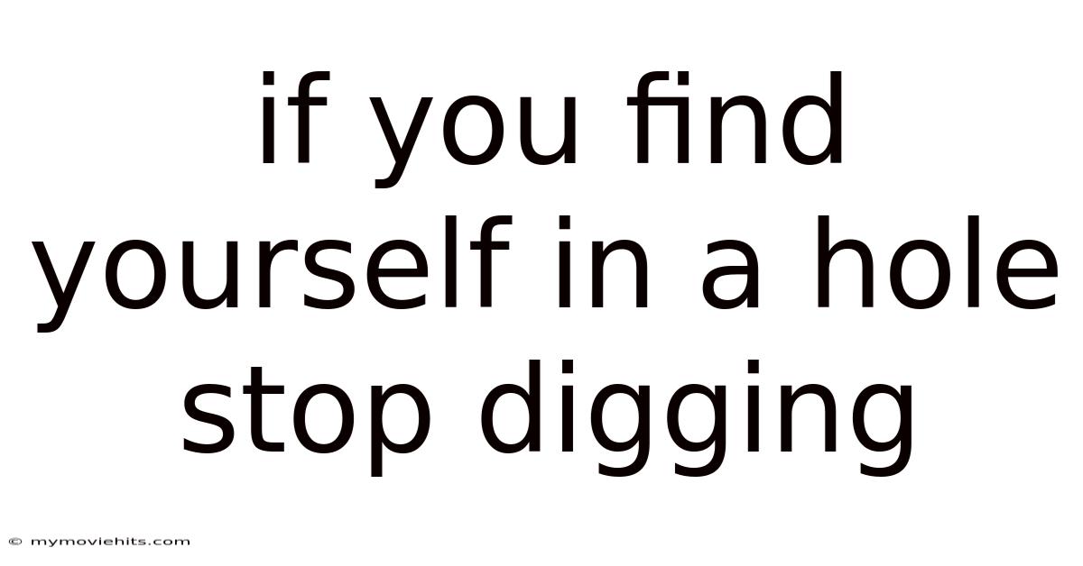 If You Find Yourself In A Hole Stop Digging