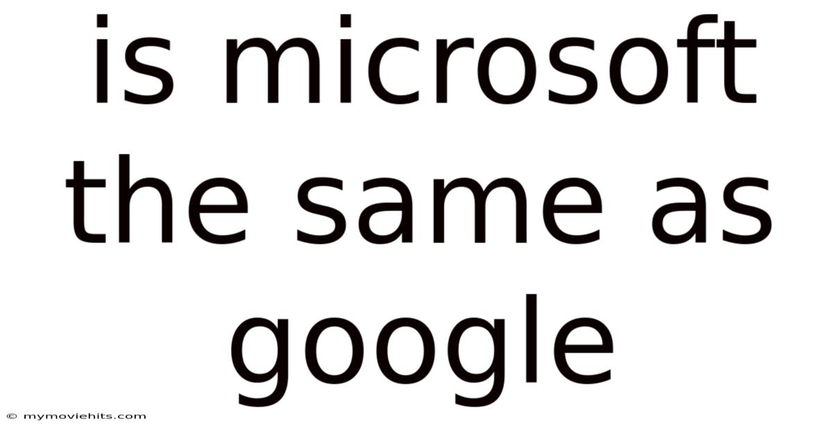 Is Microsoft The Same As Google