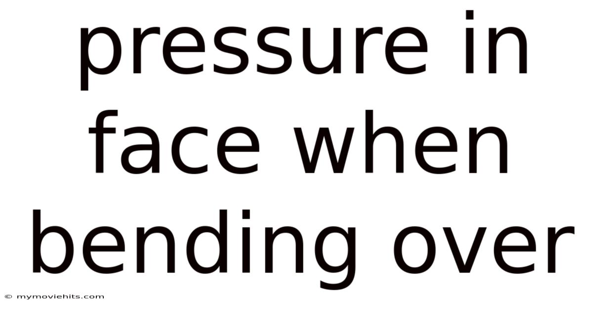 Pressure In Face When Bending Over