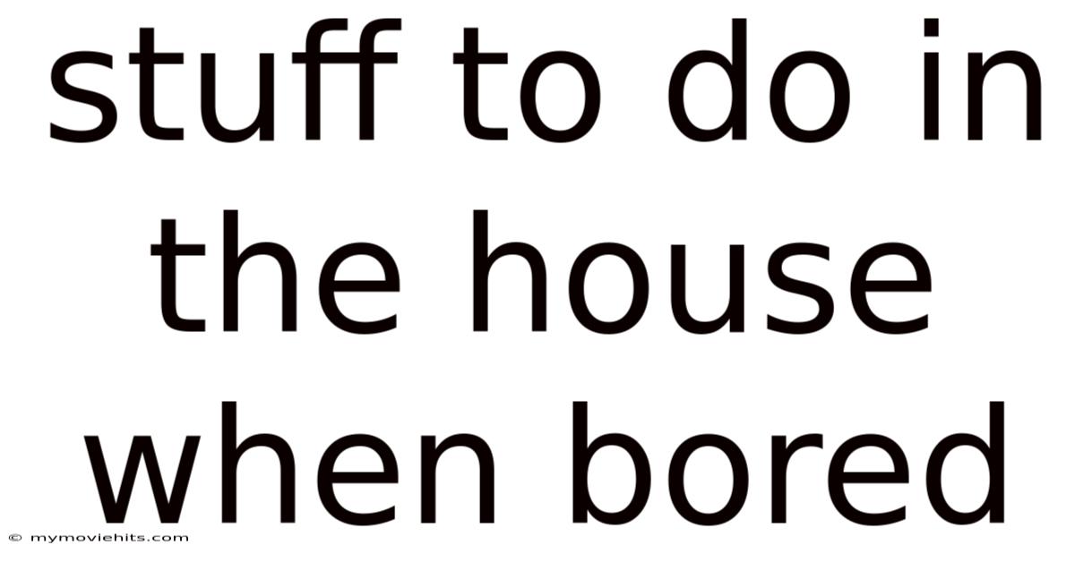 Stuff To Do In The House When Bored