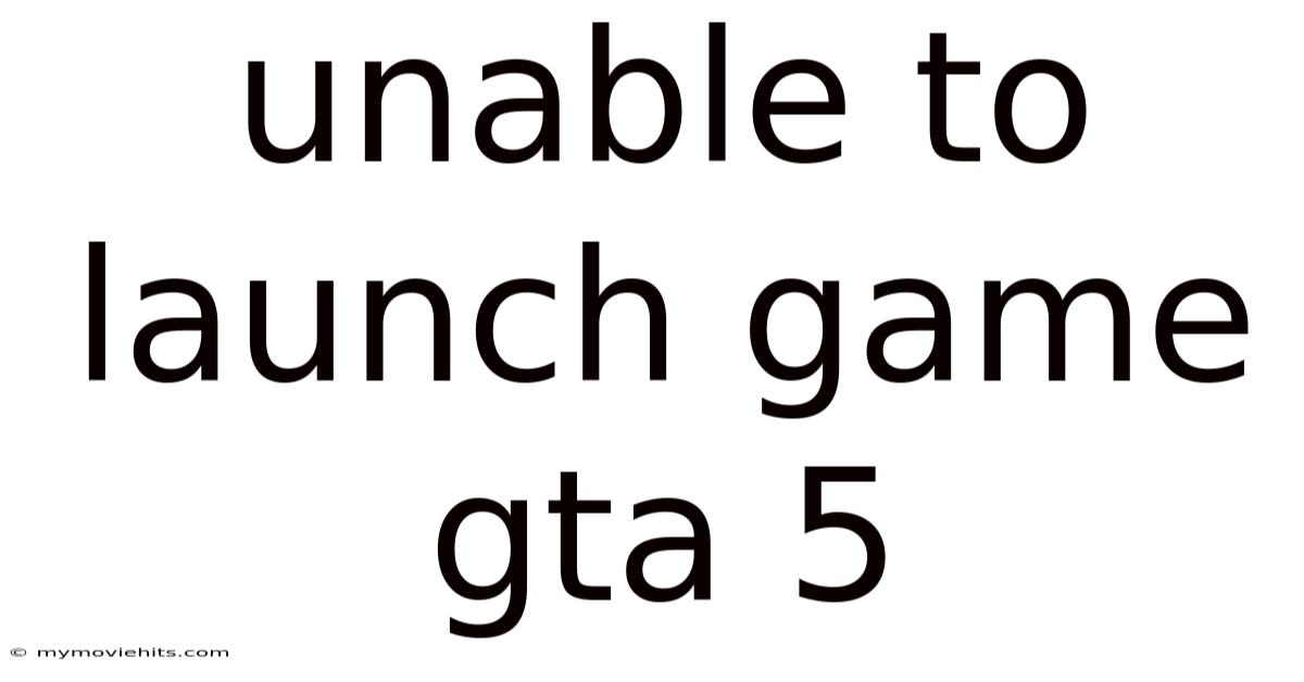 Unable To Launch Game Gta 5