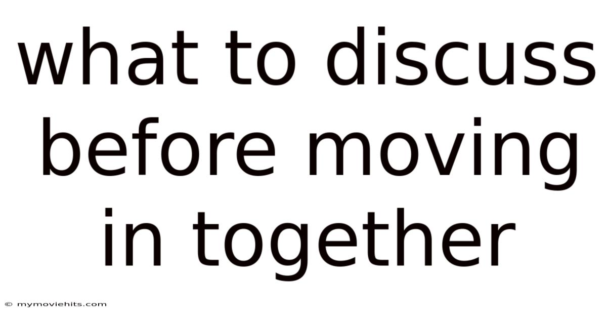 What To Discuss Before Moving In Together