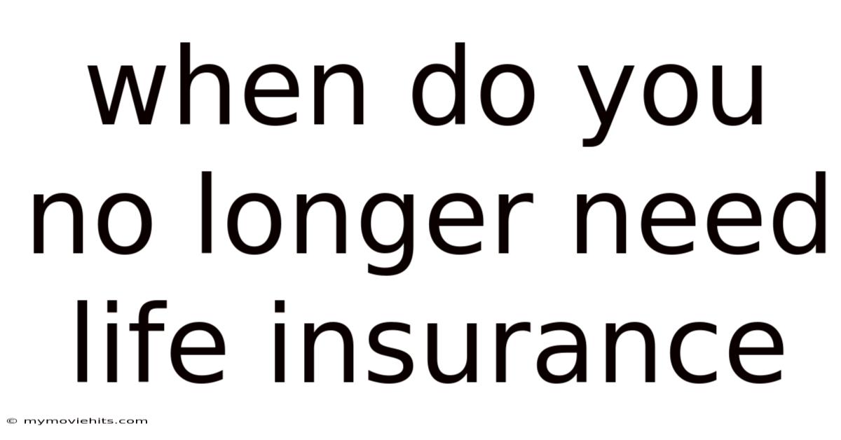 When Do You No Longer Need Life Insurance