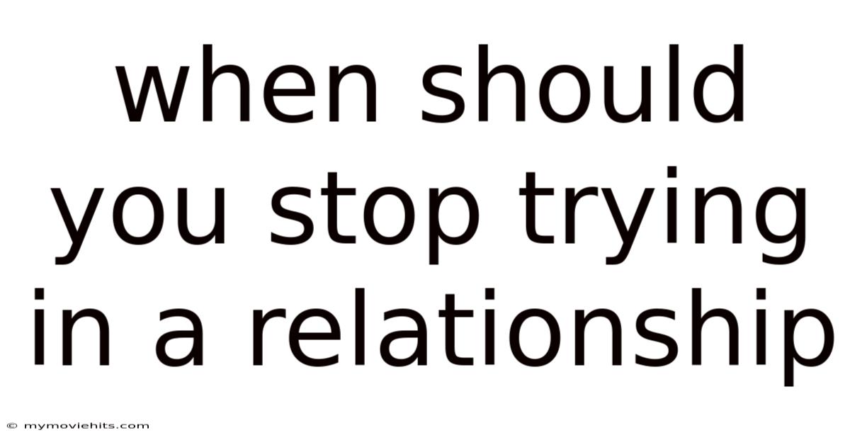 When Should You Stop Trying In A Relationship