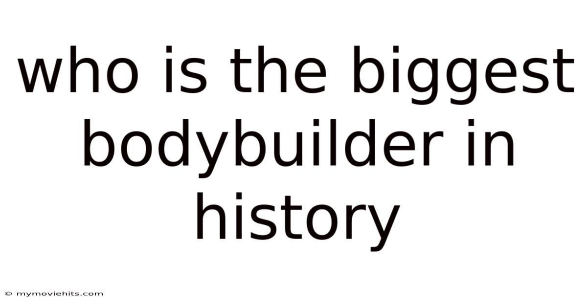 Who Is The Biggest Bodybuilder In History