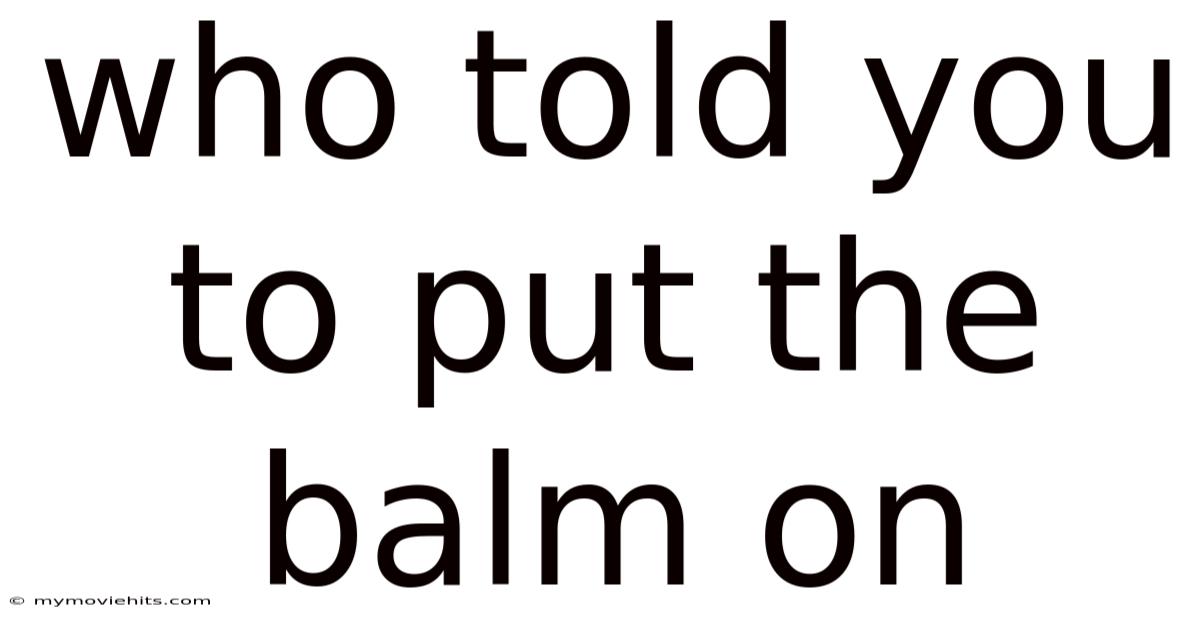 Who Told You To Put The Balm On