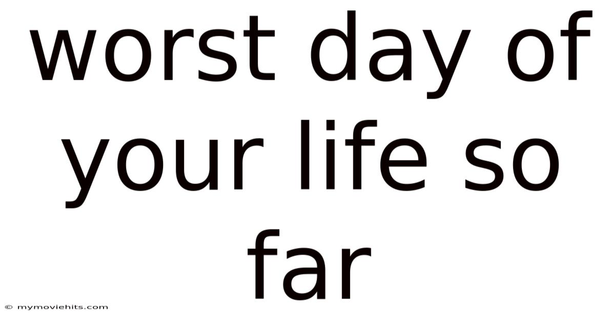 Worst Day Of Your Life So Far